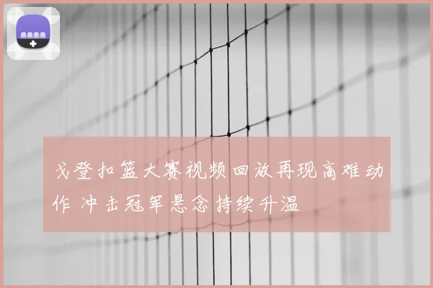 戈登扣篮大赛视频回放再现高难动作 冲击冠军悬念持续升温