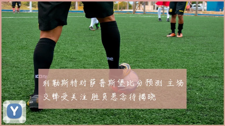 利勒斯特对萨普斯堡比分预测 主场交锋受关注 胜负悬念待揭晓