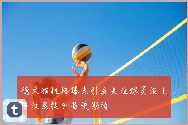 德文猫性格曝光引发关注球员场上专注度提升备受期待