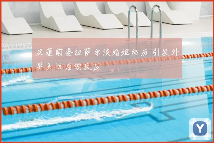 皮蓬前妻拉萨尔谈婚姻经历 引发外界关注后续反应