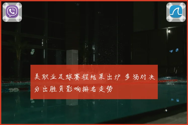 美职业足球赛程结果出炉 多场对决分出胜负影响排名走势