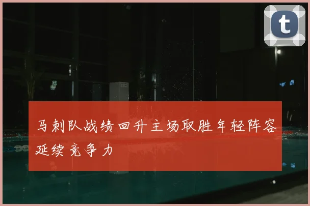 马刺队战绩回升主场取胜年轻阵容延续竞争力