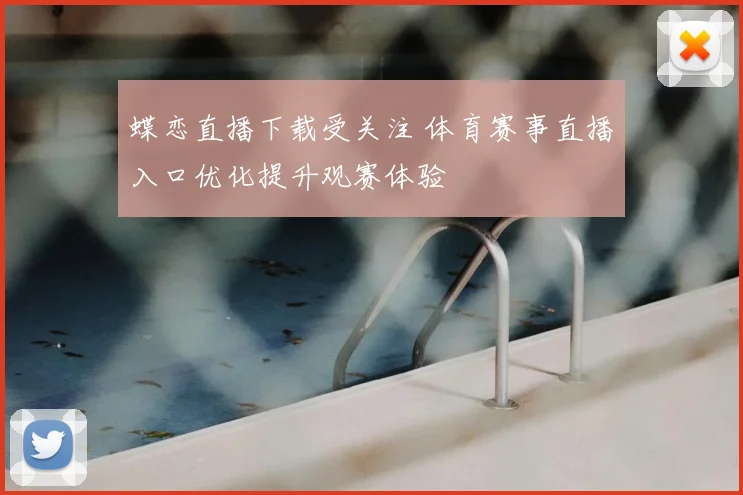 蝶恋直播下载受关注 体育赛事直播入口优化提升观赛体验